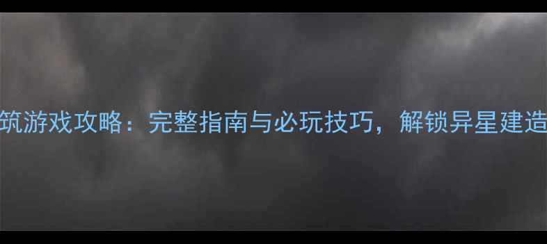 图片 异形单机建筑游戏攻略：完整指南与必玩技巧，解锁异星建造的终极奥秘