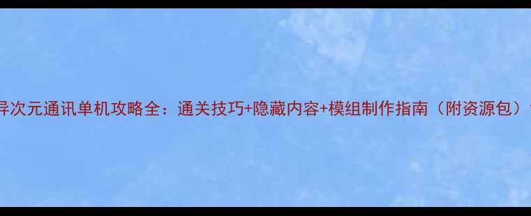 图片 异次元通讯单机攻略全：通关技巧+隐藏内容+模组制作指南（附资源包）1