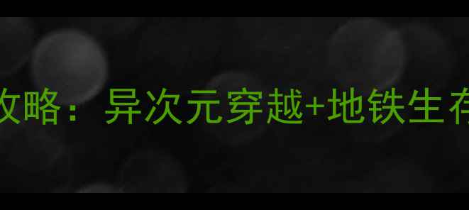 图片 异次元通讯：地铁生存全攻略：异次元穿越+地铁生存双线玩法（附满级路线）