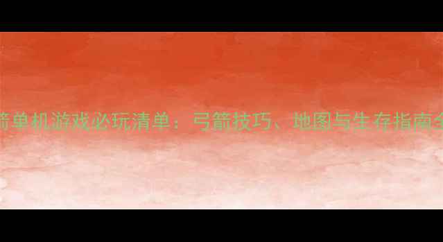 图片 弓箭单机游戏必玩清单：弓箭技巧、地图与生存指南全！