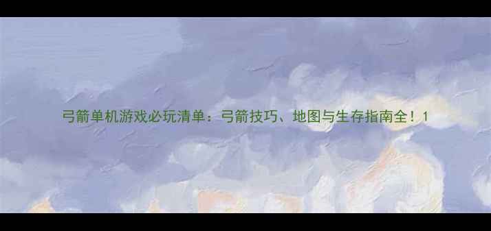 图片 弓箭单机游戏必玩清单：弓箭技巧、地图与生存指南全！1