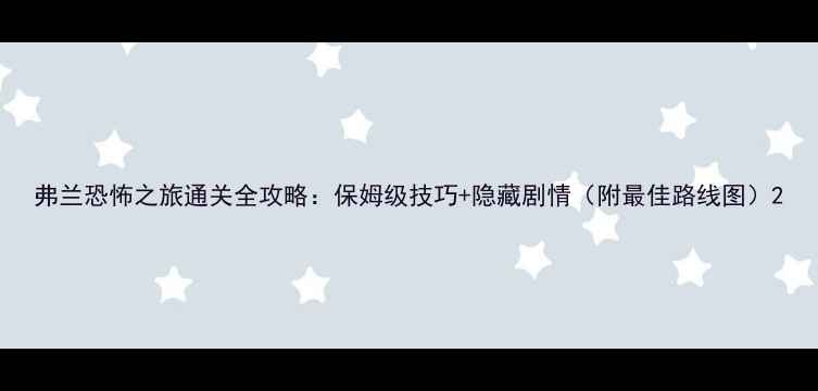 图片 弗兰恐怖之旅通关全攻略：保姆级技巧+隐藏剧情（附最佳路线图）2
