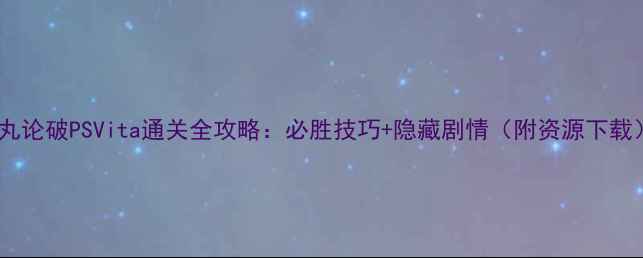 图片 弹丸论破PSVita通关全攻略：必胜技巧+隐藏剧情（附资源下载）1