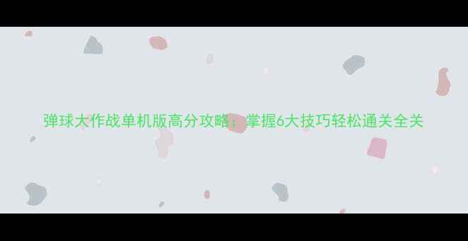 图片 弹球大作战单机版高分攻略：掌握6大技巧轻松通关全关