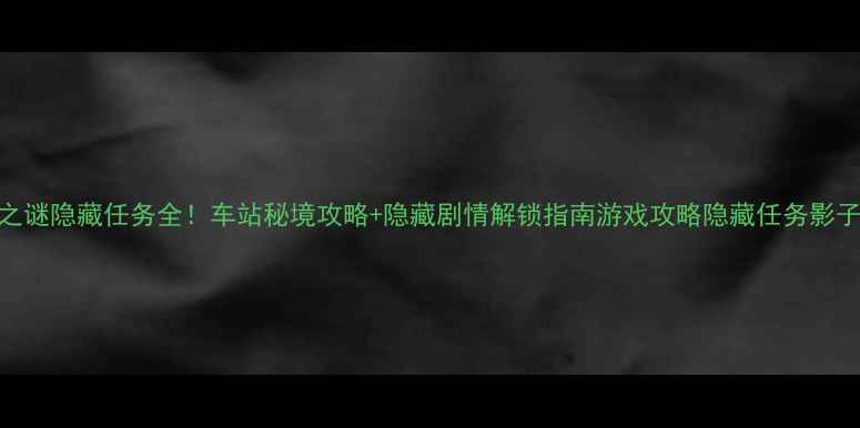 图片 影子之谜隐藏任务全！车站秘境攻略+隐藏剧情解锁指南游戏攻略隐藏任务影子之谜