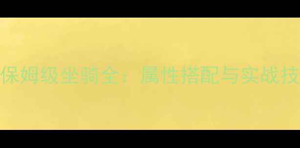 图片 征程手游保姆级坐骑全：属性搭配与实战技巧大公开