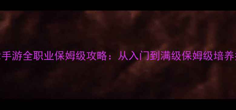 图片 征途2手游全职业保姆级攻略：从入门到满级保姆级培养指南2
