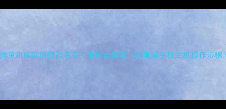 图片 征途单机版如何修改名字？最新全指南（附电脑手机主机操作步骤）2