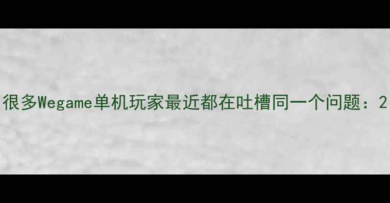 图片 很多Wegame单机玩家最近都在吐槽同一个问题：2
