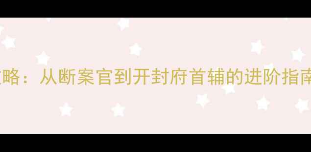 图片 御前断案录全流程攻略：从断案官到开封府首辅的进阶指南（附高权重地图）2