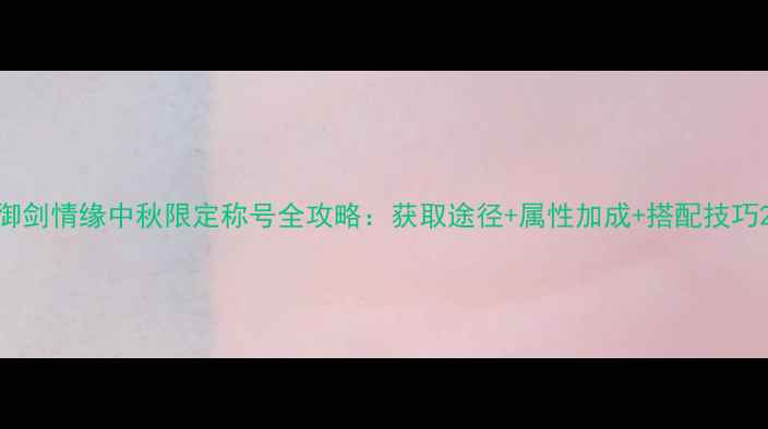 图片 御剑情缘中秋限定称号全攻略：获取途径+属性加成+搭配技巧2