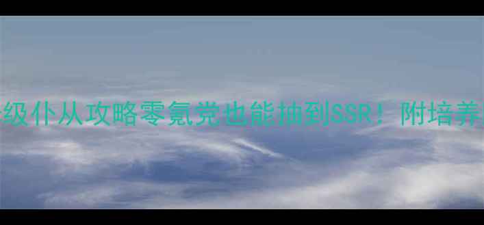 图片 御剑情缘保姆级仆从攻略零氪党也能抽到SSR！附培养阵容剧情全🔥