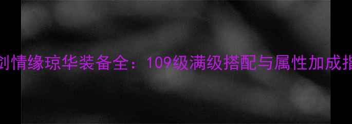 图片 御剑情缘琼华装备全：109级满级搭配与属性加成指南