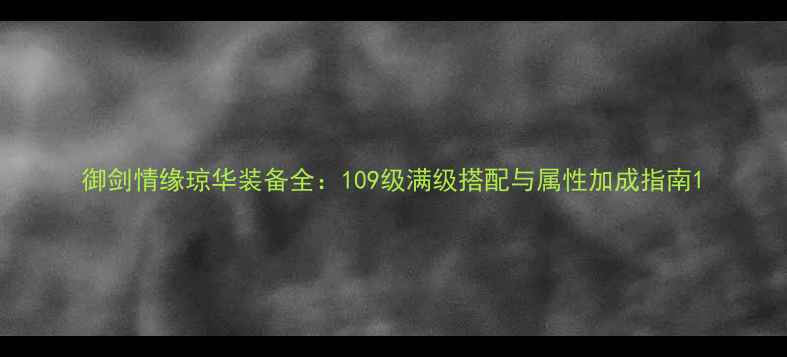图片 御剑情缘琼华装备全：109级满级搭配与属性加成指南1