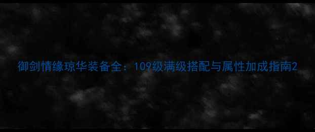 图片 御剑情缘琼华装备全：109级满级搭配与属性加成指南2