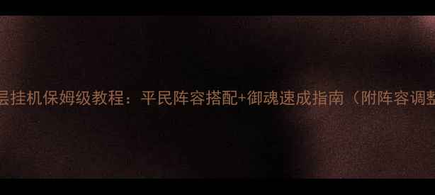 图片 御魂10层挂机保姆级教程：平民阵容搭配+御魂速成指南（附阵容调整技巧）