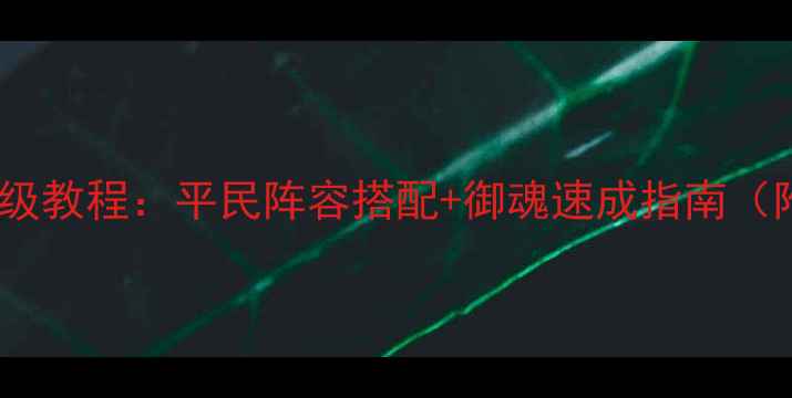 图片 御魂10层挂机保姆级教程：平民阵容搭配+御魂速成指南（附阵容调整技巧）2