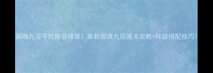 图片 御魂九层平民阵容推荐！最新御魂九层通关攻略+阵容搭配技巧1