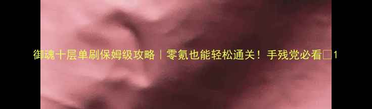 图片 御魂十层单刷保姆级攻略｜零氪也能轻松通关！手残党必看🔥1