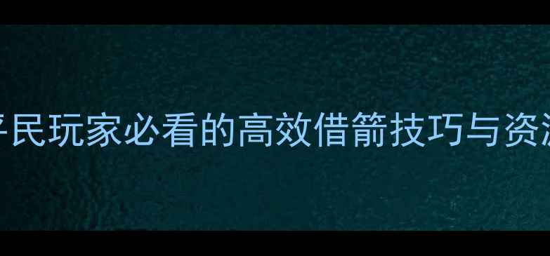 图片 御龙在天草船借箭终极攻略：平民玩家必看的高效借箭技巧与资源分配指南（附详细操作步骤）