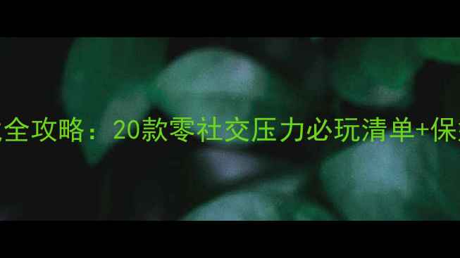 图片 微信单机游戏全攻略：20款零社交压力必玩清单+保姆级下载指南