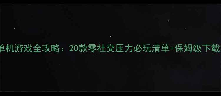 图片 微信单机游戏全攻略：20款零社交压力必玩清单+保姆级下载指南1