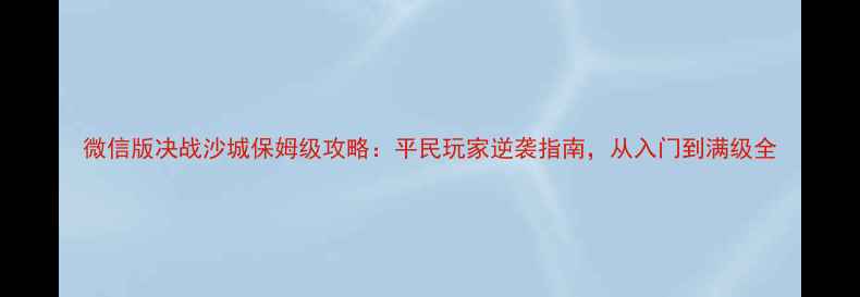图片 微信版决战沙城保姆级攻略：平民玩家逆袭指南，从入门到满级全