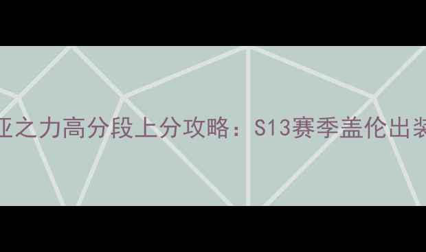 图片 德玛西亚之力高分段上分攻略：S13赛季盖伦出装连招全