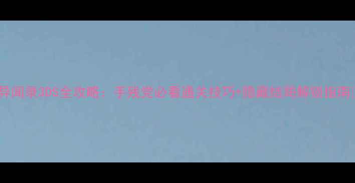 图片 心灵异闻录3DS全攻略：手残党必看通关技巧+隐藏结局解锁指南🎮✨2