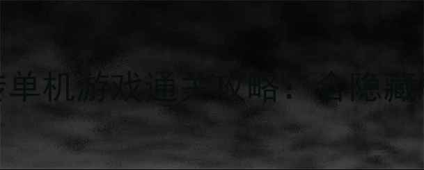 图片 必玩10款结局反转单机游戏通关攻略：含隐藏剧情与防剧透指南
