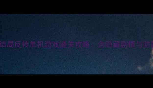 图片 必玩10款结局反转单机游戏通关攻略：含隐藏剧情与防剧透指南1