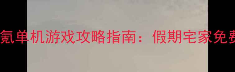 图片 必玩10款零氪单机游戏攻略指南：假期宅家免费下载推荐2