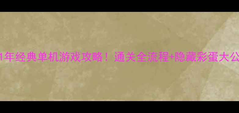 图片 必玩11年经典单机游戏攻略！通关全流程+隐藏彩蛋大公开✨1