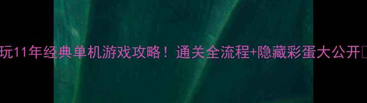 图片 必玩11年经典单机游戏攻略！通关全流程+隐藏彩蛋大公开✨2