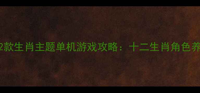 图片 必玩12款生肖主题单机游戏攻略：十二生肖角色养成全1