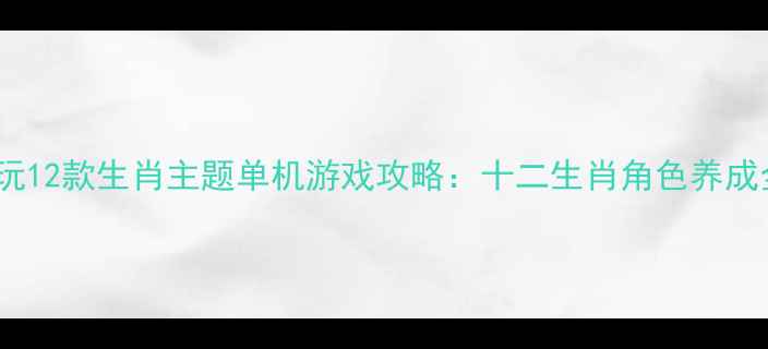 图片 必玩12款生肖主题单机游戏攻略：十二生肖角色养成全2