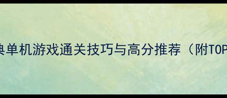 图片 必玩300款经典单机游戏通关技巧与高分推荐（附TOP50详细攻略）