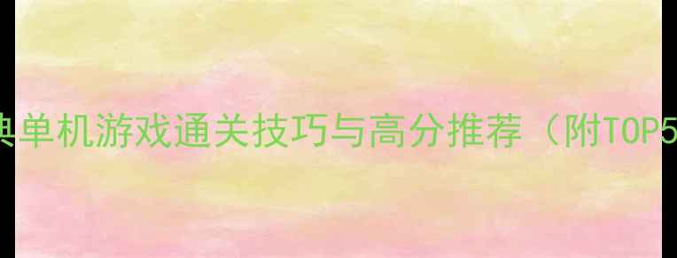 图片 必玩300款经典单机游戏通关技巧与高分推荐（附TOP50详细攻略）1