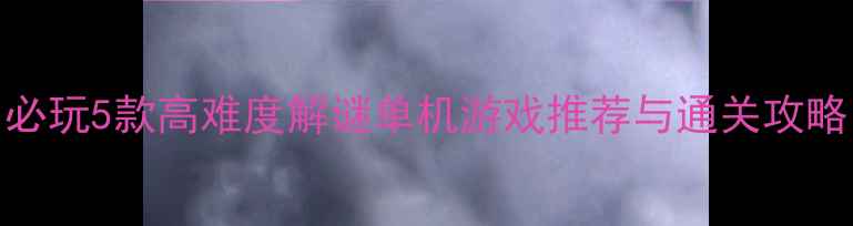 图片 必玩5款高难度解谜单机游戏推荐与通关攻略