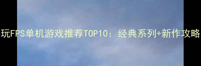 图片 必玩FPS单机游戏推荐TOP10：经典系列+新作攻略全