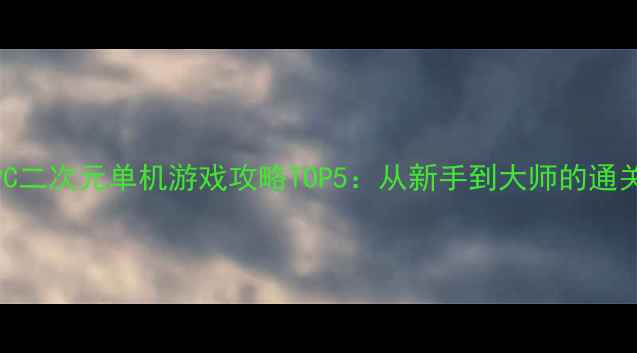 图片 必玩PC二次元单机游戏攻略TOP5：从新手到大师的通关指南