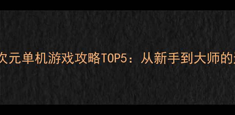 图片 必玩PC二次元单机游戏攻略TOP5：从新手到大师的通关指南2