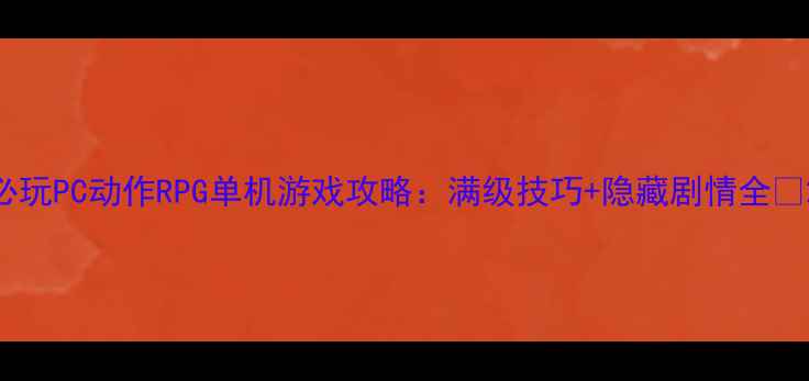 图片 必玩PC动作RPG单机游戏攻略：满级技巧+隐藏剧情全🎮2