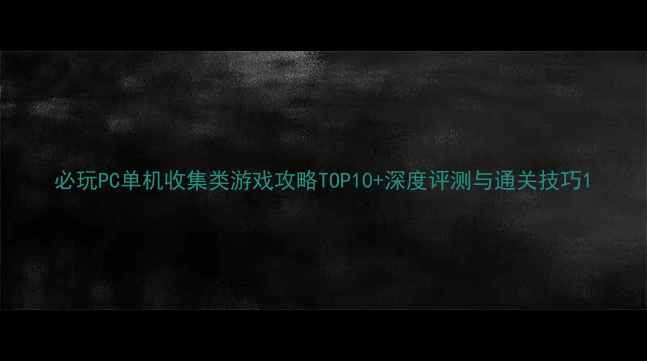 图片 必玩PC单机收集类游戏攻略TOP10+深度评测与通关技巧1