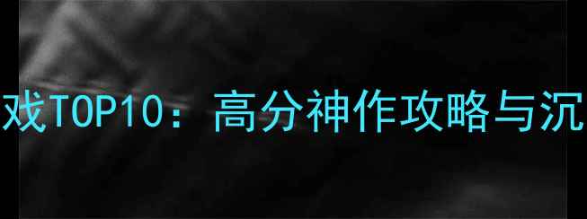 图片 必玩PC单机游戏TOP10：高分神作攻略与沉浸式体验指南