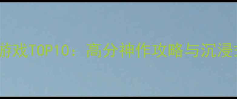 图片 必玩PC单机游戏TOP10：高分神作攻略与沉浸式体验指南1