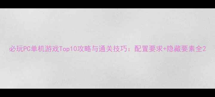 图片 必玩PC单机游戏Top10攻略与通关技巧：配置要求+隐藏要素全2
