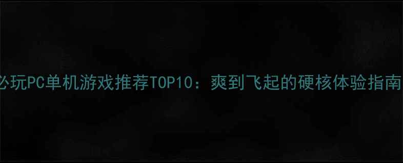 图片 必玩PC单机游戏推荐TOP10：爽到飞起的硬核体验指南1