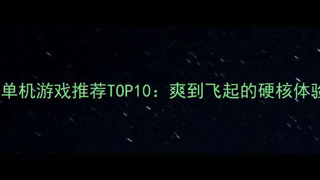 图片 必玩PC单机游戏推荐TOP10：爽到飞起的硬核体验指南2