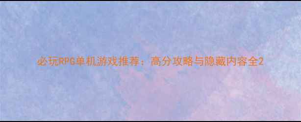 图片 必玩RPG单机游戏推荐：高分攻略与隐藏内容全2